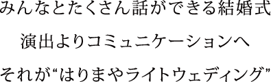 みんなとたくさん話ができる結婚式 演出よりコミュニケーションへ それが”はりまやライトウェディング”