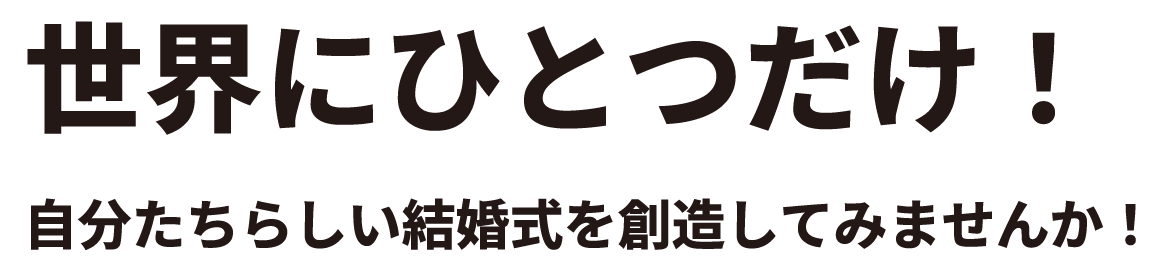 世界にひとつだけ!自分たちらしい結婚式を創造してみませんか!